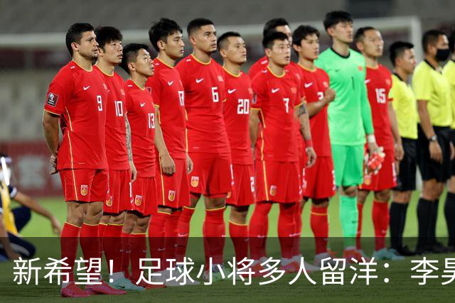 新希望！足球小将多人留洋：李昊炎去巴萨、刘凯源黄潜、万项红星